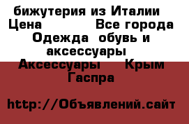 бижутерия из Италии › Цена ­ 1 500 - Все города Одежда, обувь и аксессуары » Аксессуары   . Крым,Гаспра